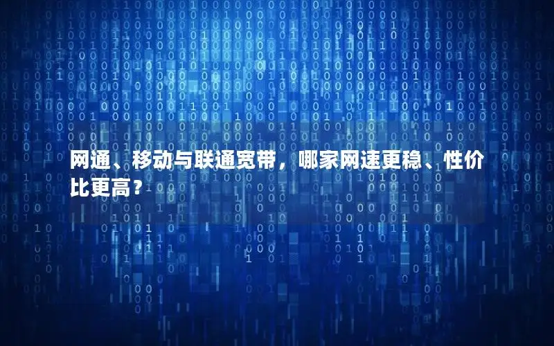 网通、移动与联通宽带，哪家网速更稳、性价比更高？
