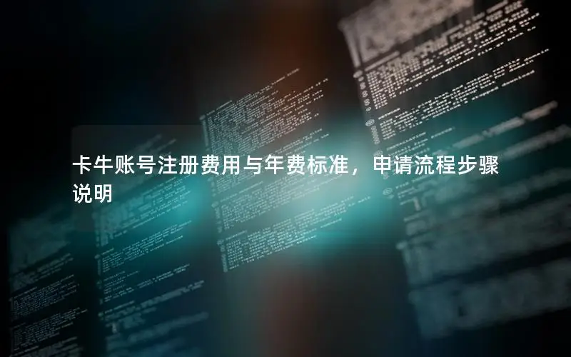 卡牛账号注册费用与年费标准，申请流程步骤说明