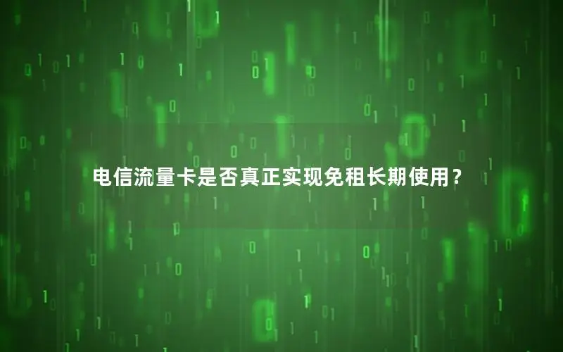 电信流量卡是否真正实现免租长期使用？
