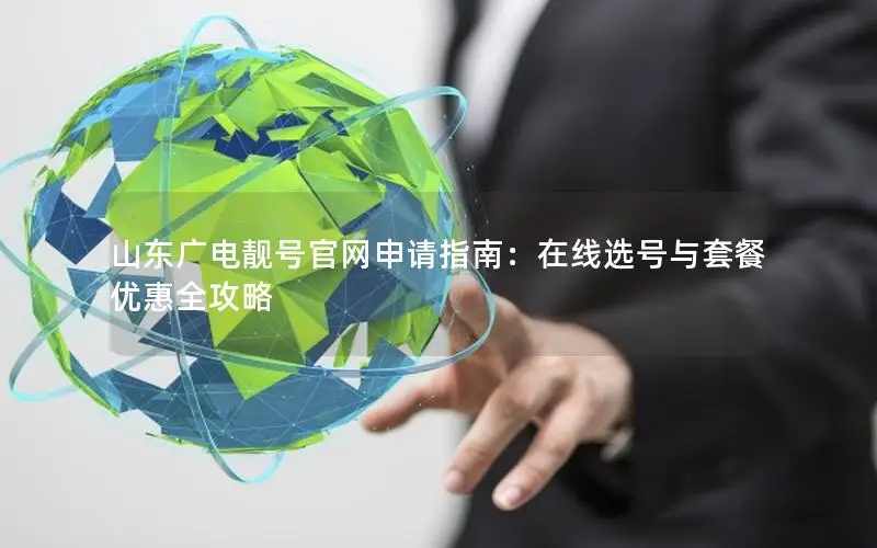 山东广电靓号官网申请指南：在线选号与套餐优惠全攻略