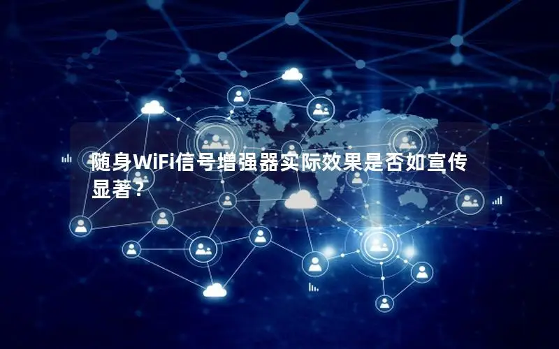 随身WiFi信号增强器实际效果是否如宣传显著？