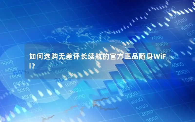如何选购无差评长续航的官方正品随身WiFi？