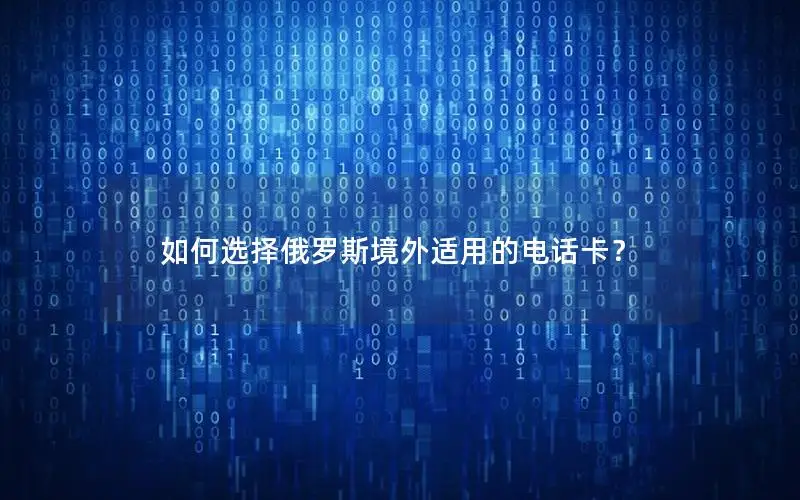 如何选择俄罗斯境外适用的电话卡？