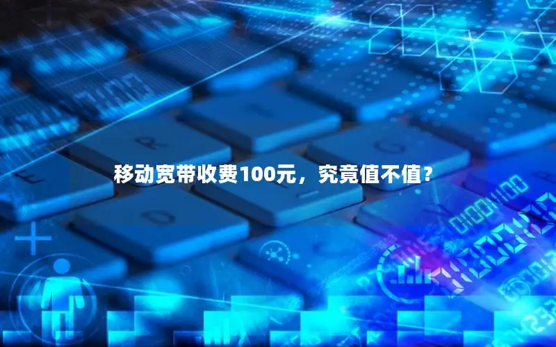 移动宽带收费100元，究竟值不值？