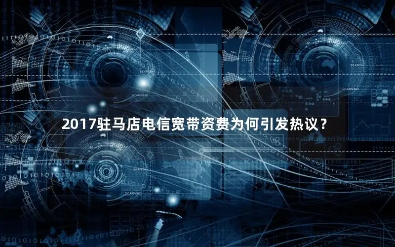 2017驻马店电信宽带资费为何引发热议？