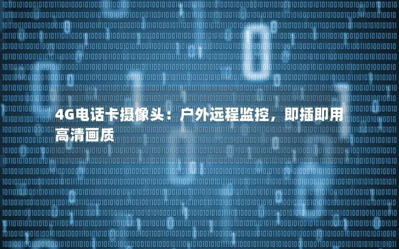 4G电话卡摄像头：户外远程监控，即插即用高清画质