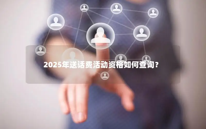 2025年送话费活动资格如何查询？