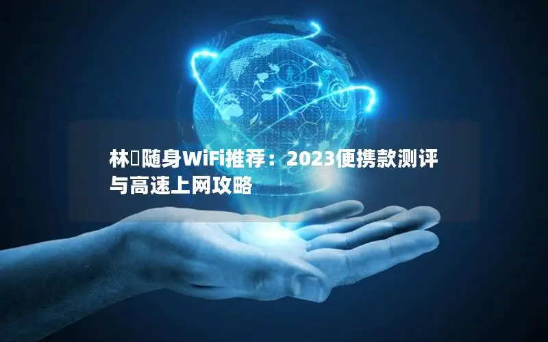 林喆随身WiFi推荐：2023便携款测评与高速上网攻略
