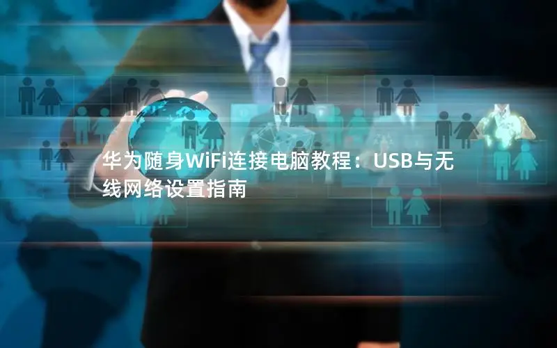 华为随身WiFi连接电脑教程：USB与无线网络设置指南