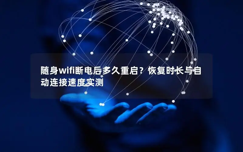 随身wifi断电后多久重启？恢复时长与自动连接速度实测