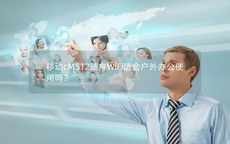 移动cM512随身WiFi适合户外办公使用吗？