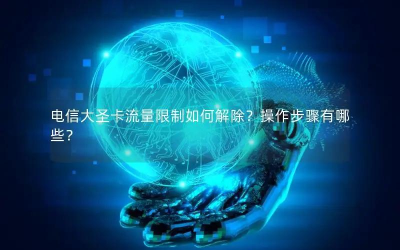 电信大圣卡流量限制如何解除？操作步骤有哪些？