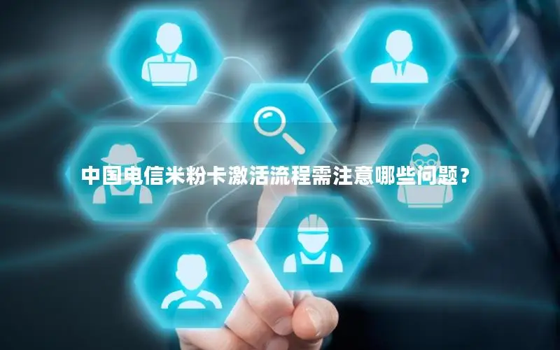 中国电信米粉卡激活流程需注意哪些问题？