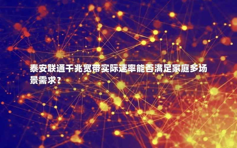 泰安联通千兆宽带实际速率能否满足家庭多场景需求？