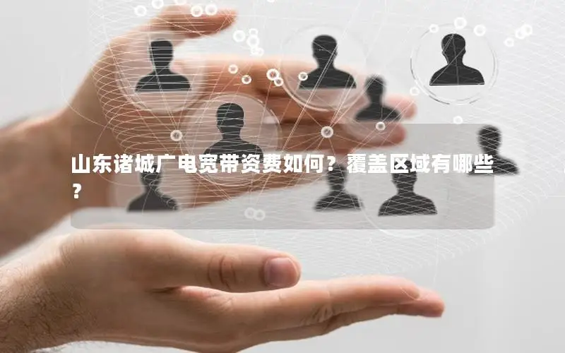 山东诸城广电宽带资费如何？覆盖区域有哪些？