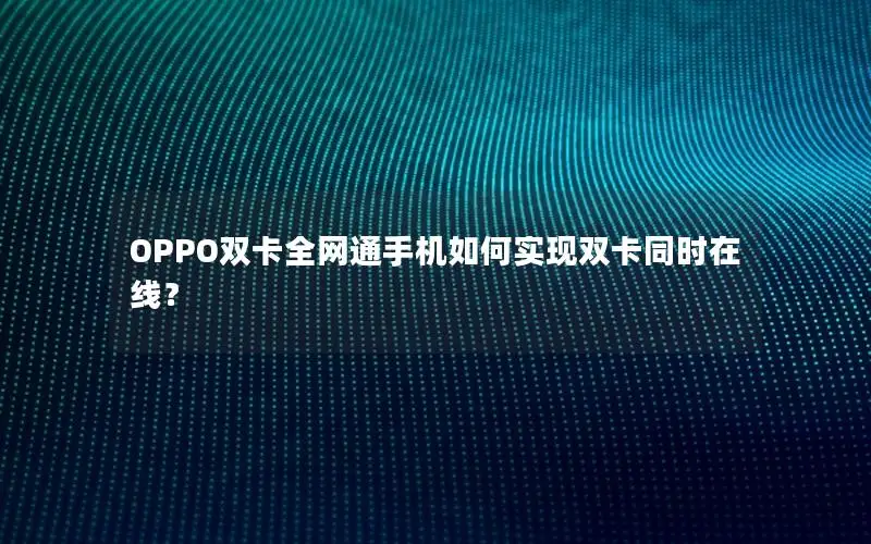 OPPO双卡全网通手机如何实现双卡同时在线？