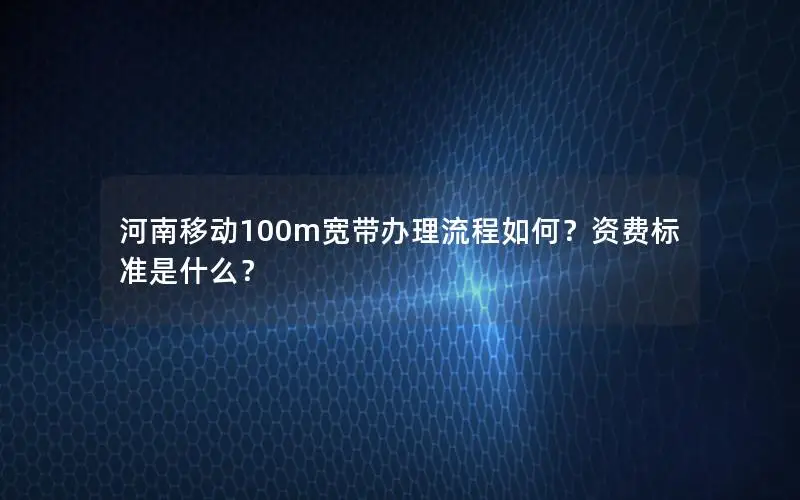 河南移动100m宽带办理流程如何？资费标准是什么？