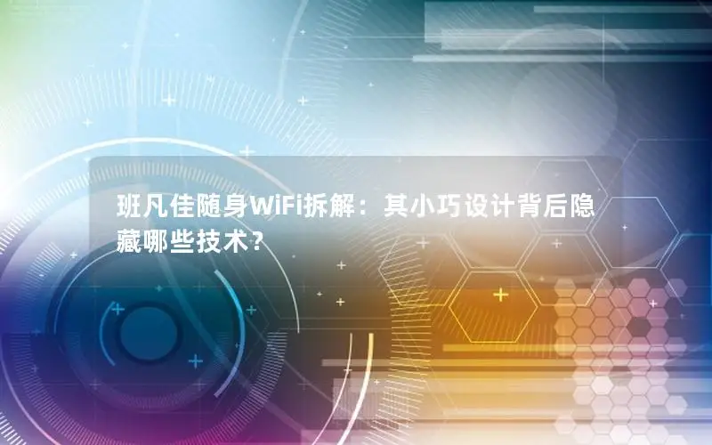 班凡佳随身WiFi拆解：其小巧设计背后隐藏哪些技术？