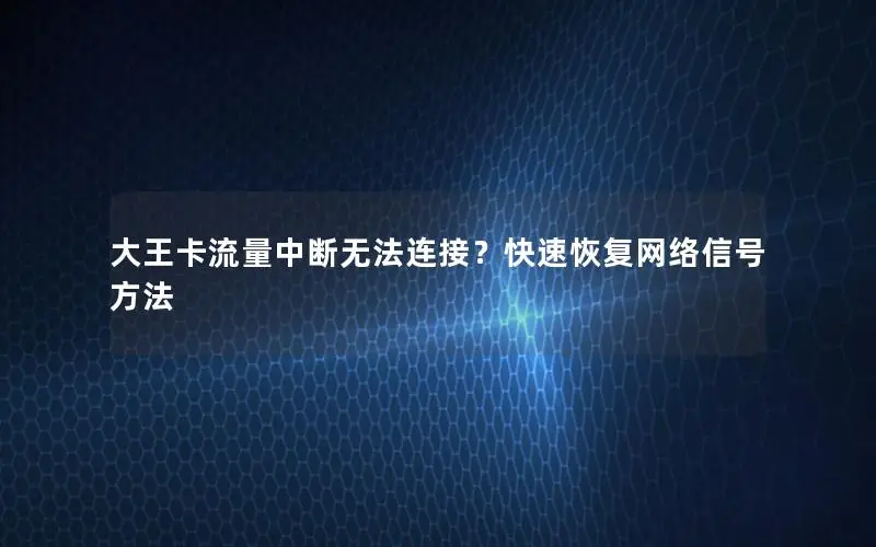 大王卡流量中断无法连接？快速恢复网络信号方法