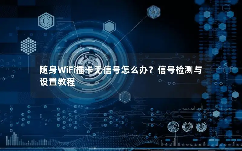 随身WiFi插卡无信号怎么办？信号检测与设置教程