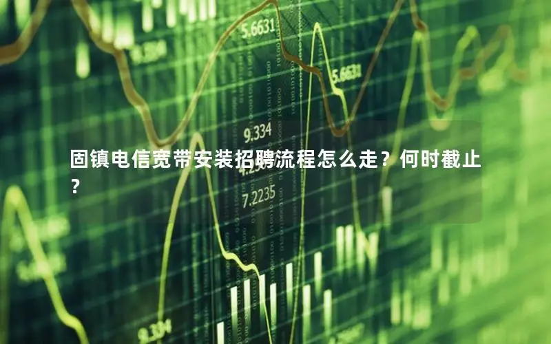 固镇电信宽带安装招聘流程怎么走？何时截止？