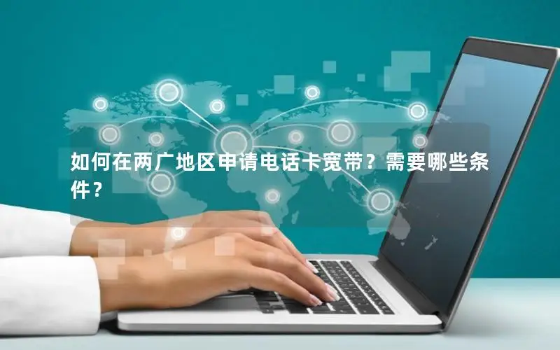如何在两广地区申请电话卡宽带？需要哪些条件？