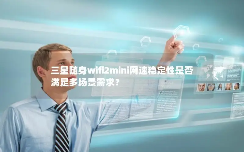 三星随身wifi2mini网速稳定性是否满足多场景需求？