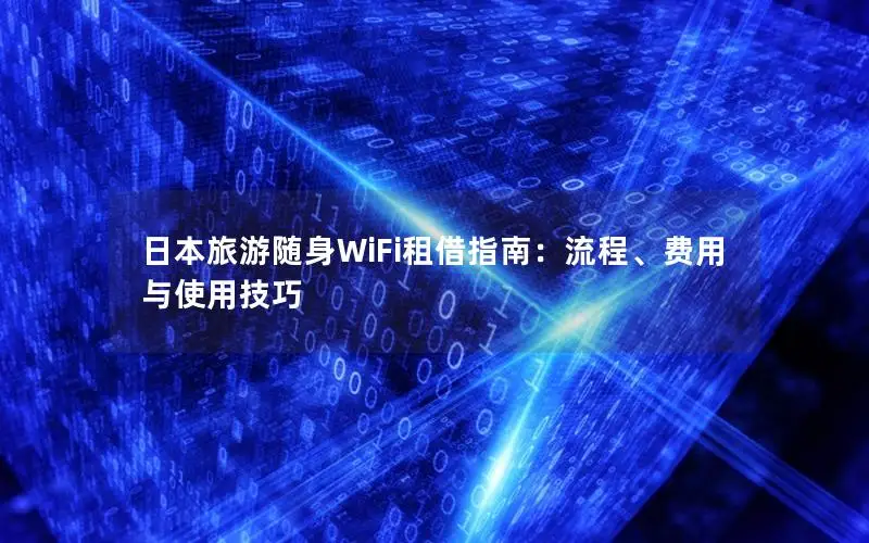 日本旅游随身WiFi租借指南：流程、费用与使用技巧