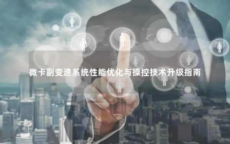 微卡副变速系统性能优化与操控技术升级指南