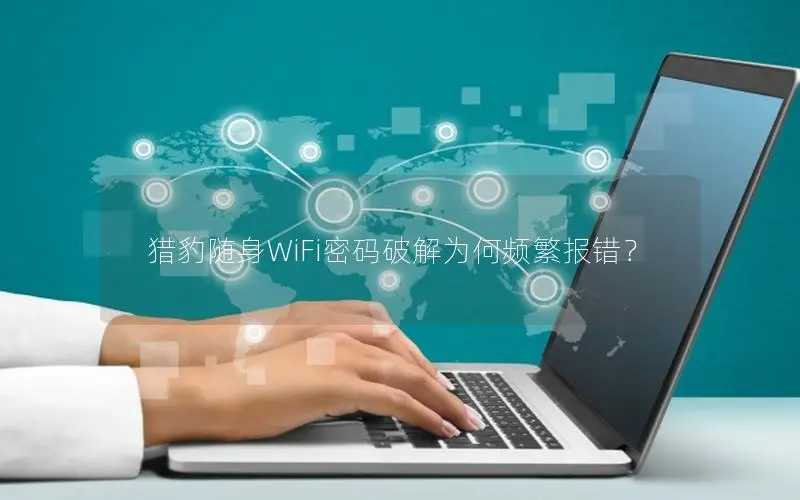 猎豹随身WiFi密码破解为何频繁报错？