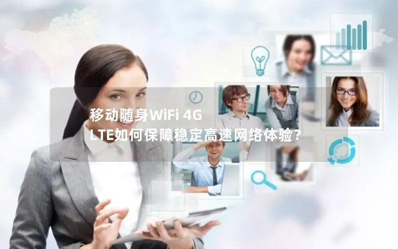移动随身WiFi 4G LTE如何保障稳定高速网络体验？