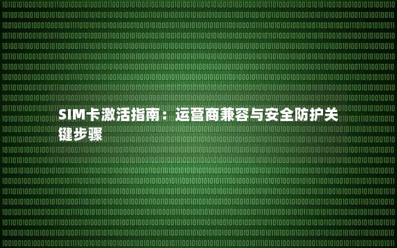 SIM卡激活指南：运营商兼容与安全防护关键步骤