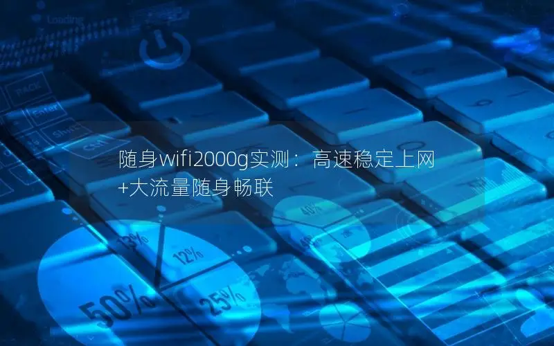 随身wifi2000g实测：高速稳定上网+大流量随身畅联