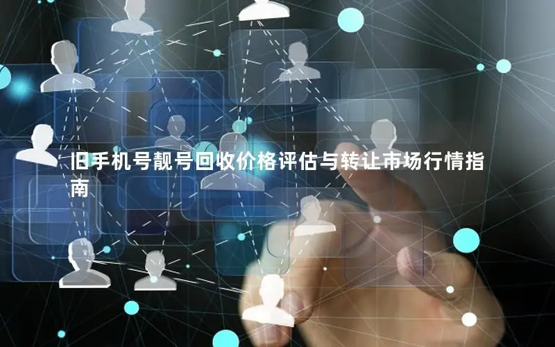 旧手机号靓号回收价格评估与转让市场行情指南