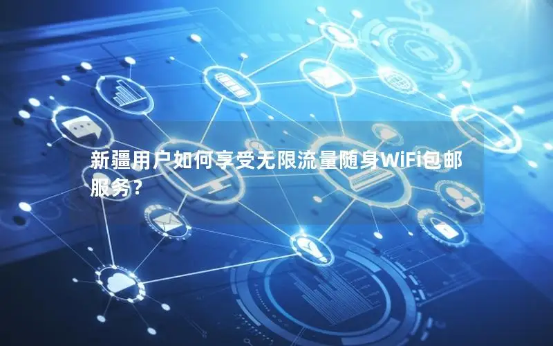 新疆用户如何享受无限流量随身WiFi包邮服务？