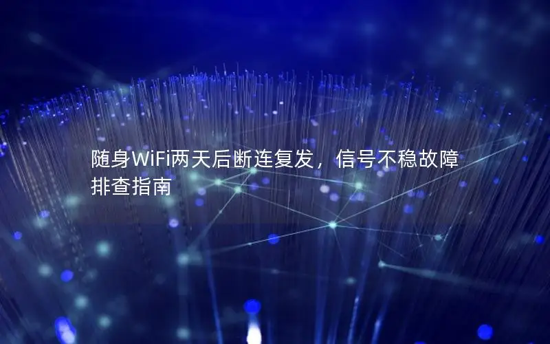 随身WiFi两天后断连复发，信号不稳故障排查指南