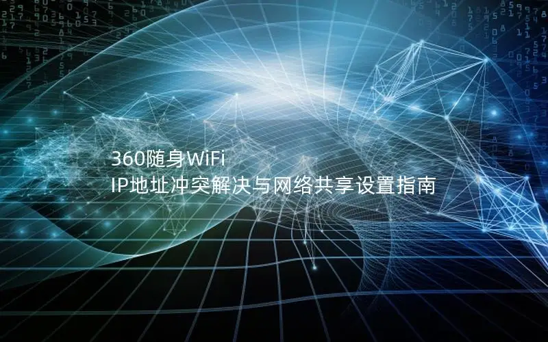 360随身WiFi IP地址冲突解决与网络共享设置指南