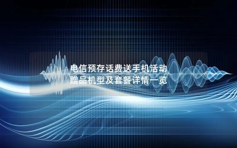 电信预存话费送手机活动 赠品机型及套餐详情一览