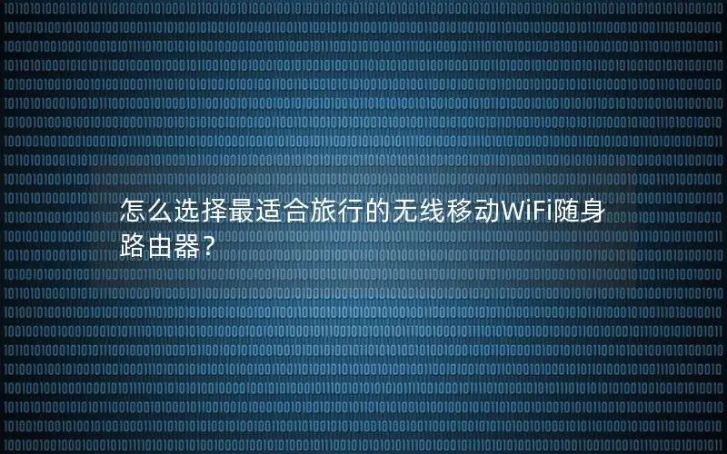 怎么选择最适合旅行的无线移动WiFi随身路由器？
