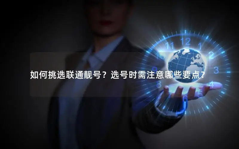 如何挑选联通靓号？选号时需注意哪些要点？