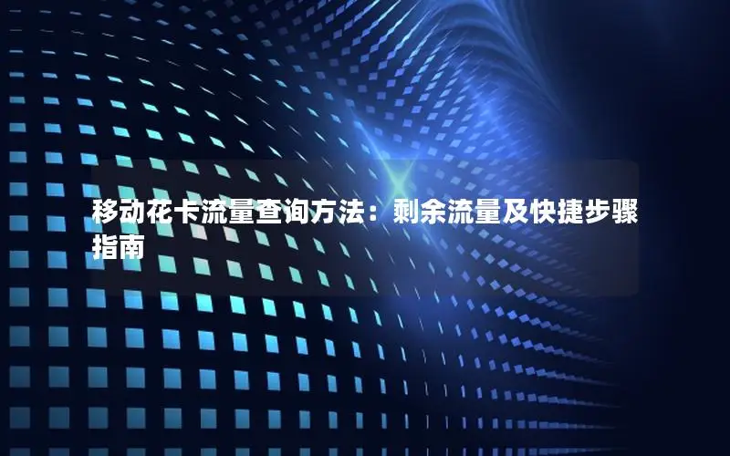 移动花卡流量查询方法：剩余流量及快捷步骤指南