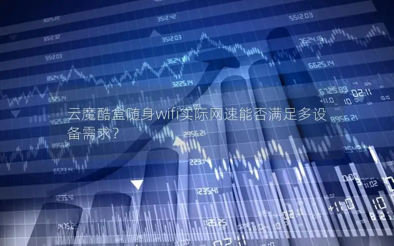 云魔酷盒随身wifi实际网速能否满足多设备需求？