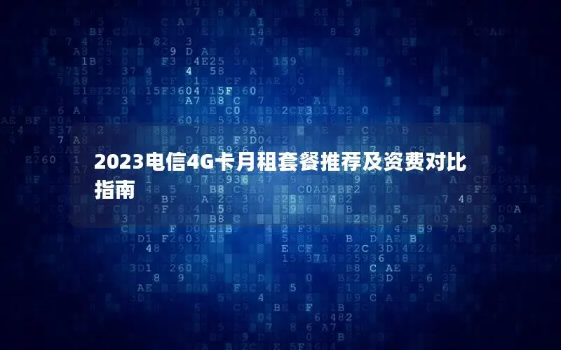 2023电信4G卡月租套餐推荐及资费对比指南