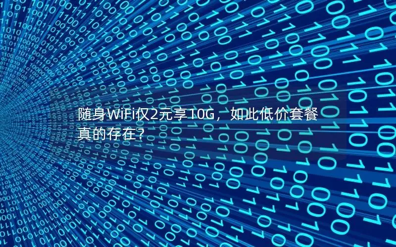 随身WiFi仅2元享10G，如此低价套餐真的存在？