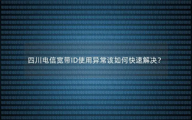 四川电信宽带ID使用异常该如何快速解决？