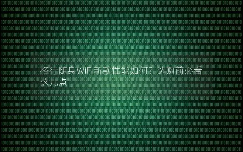 格行随身WiFi新款性能如何？选购前必看这几点