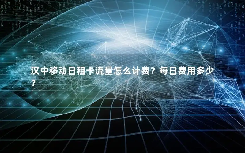 汉中移动日租卡流量怎么计费？每日费用多少？