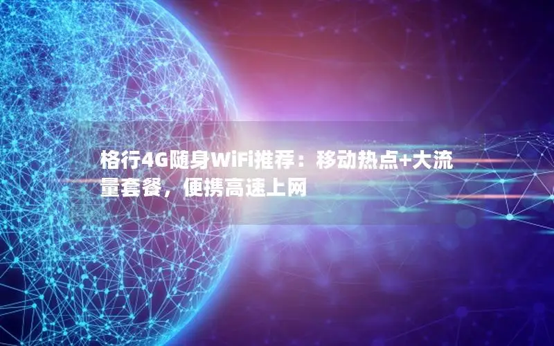 格行4G随身WiFi推荐：移动热点+大流量套餐，便携高速上网