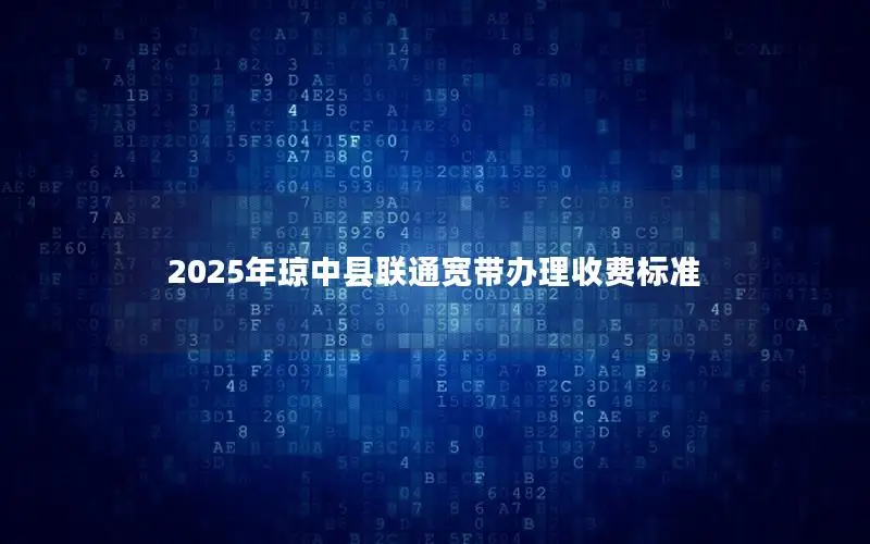 2025年琼中县联通宽带办理收费标准