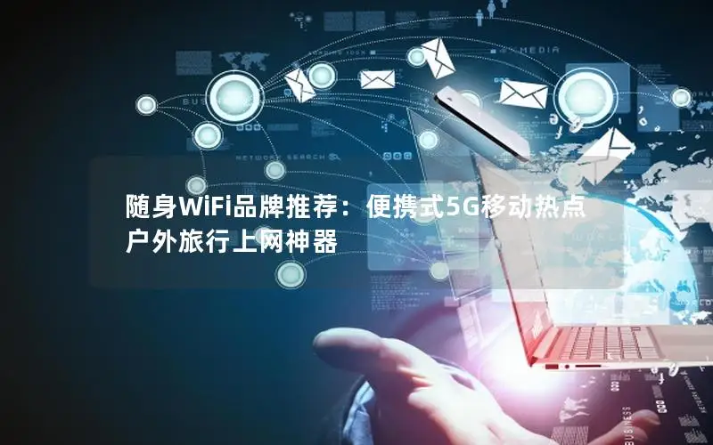 随身WiFi品牌推荐：便携式5G移动热点户外旅行上网神器